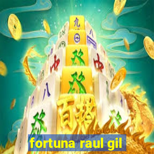 fortuna raul gil